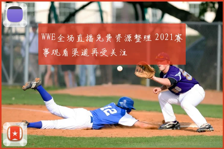 WWE全场直播免费资源整理 2021赛事观看渠道再受关注
