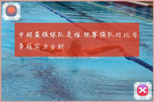 中超最强球队是谁 联赛强队对比与争冠实力分析