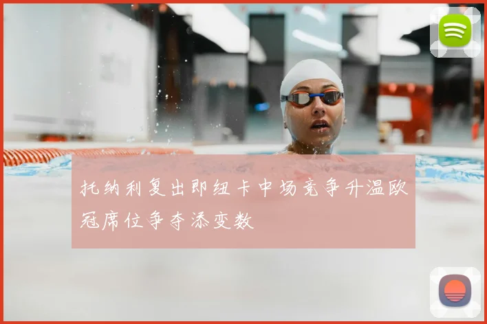 托纳利复出即纽卡中场竞争升温欧冠席位争夺添变数