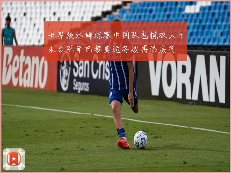 世界跳水锦标赛中国队包揽双人十米台冠军巴黎奥运备战再添底气