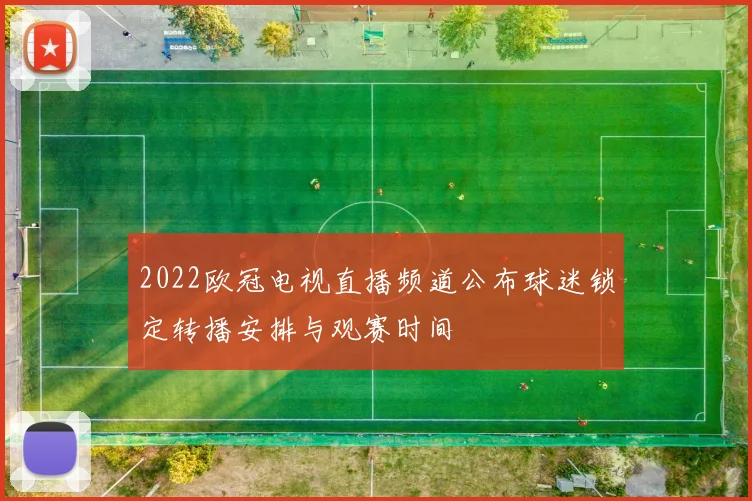 2022欧冠电视直播频道公布球迷锁定转播安排与观赛时间