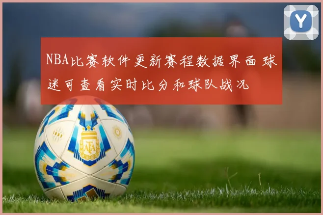 NBA比赛软件更新赛程数据界面 球迷可查看实时比分和球队战况