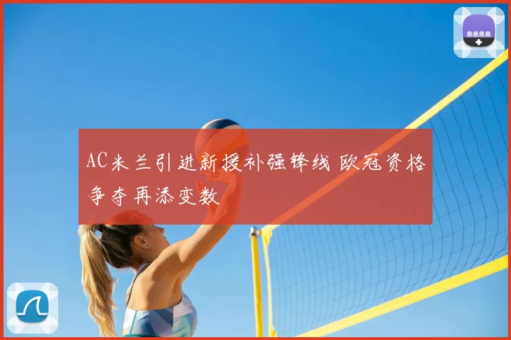 AC米兰引进新援补强锋线 欧冠资格争夺再添变数