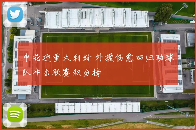 申花迎重大利好 外援伤愈回归助球队冲击联赛积分榜