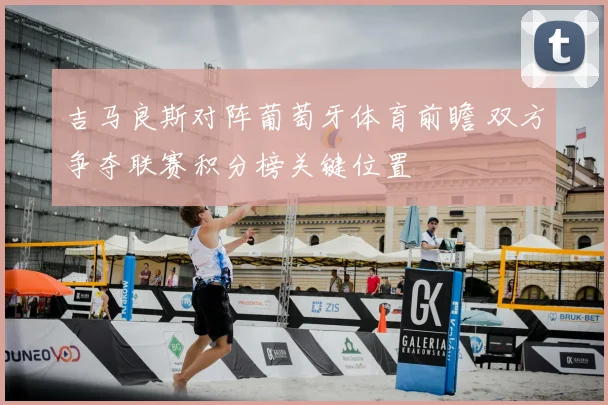 吉马良斯对阵葡萄牙体育前瞻 双方争夺联赛积分榜关键位置