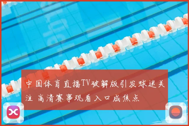 中国体育直播TV破解版引发球迷关注 高清赛事观看入口成焦点