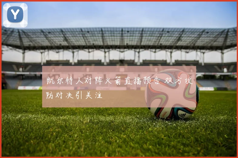 凯尔特人对阵火箭直播预告 双方攻防对决引关注
