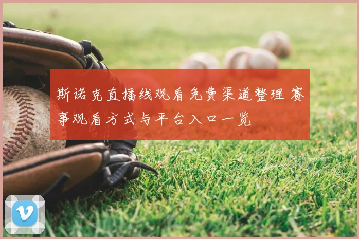 斯诺克直播线观看免费渠道整理 赛事观看方式与平台入口一览
