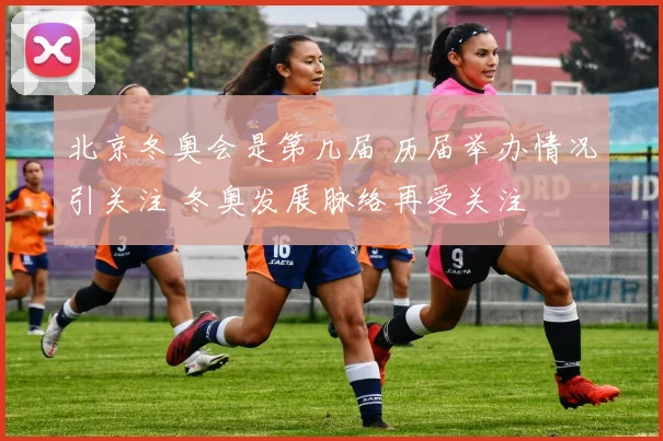 北京冬奥会是第几届 历届举办情况引关注 冬奥发展脉络再受关注