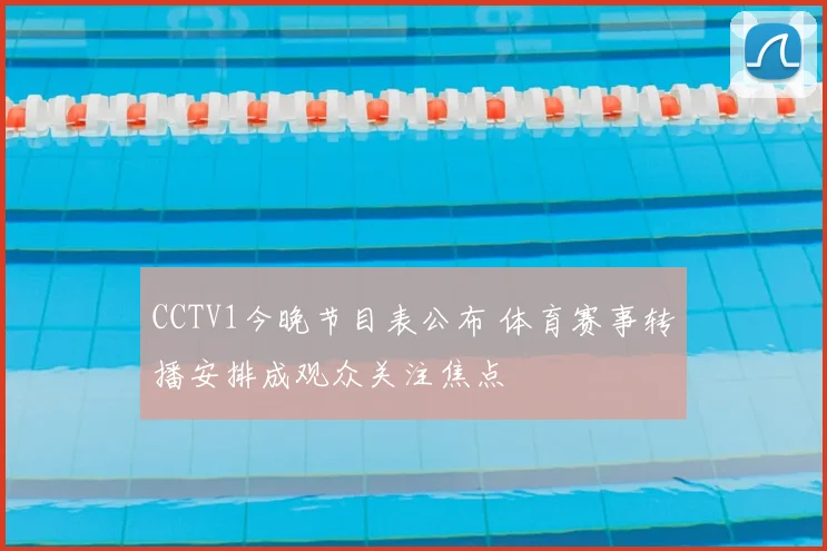 CCTV1今晚节目表公布 体育赛事转播安排成观众关注焦点