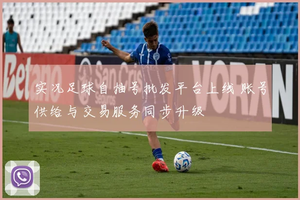 实况足球自抽号批发平台上线 账号供给与交易服务同步升级