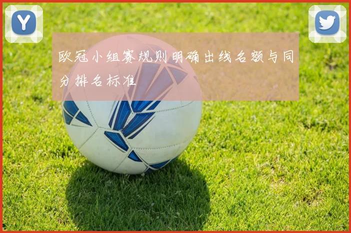 欧冠小组赛规则明确出线名额与同分排名标准