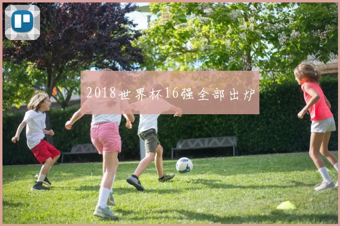 2018世界杯16强全部出炉